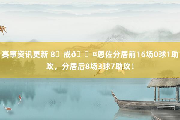 赛事资讯更新 8⃣戒😤恩佐分居前16场0球1助攻，分居后8场3球7助攻！