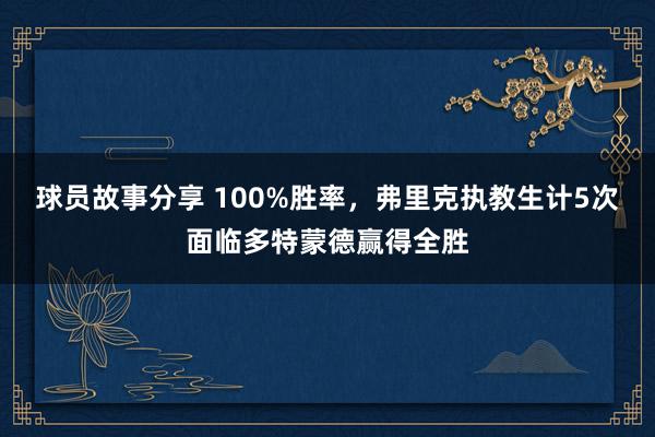 球员故事分享 100%胜率，弗里克执教生计5次面临多特蒙德赢得全胜