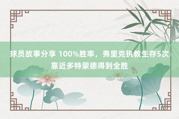 球员故事分享 100%胜率，弗里克执教生存5次靠近多特蒙德得到全胜