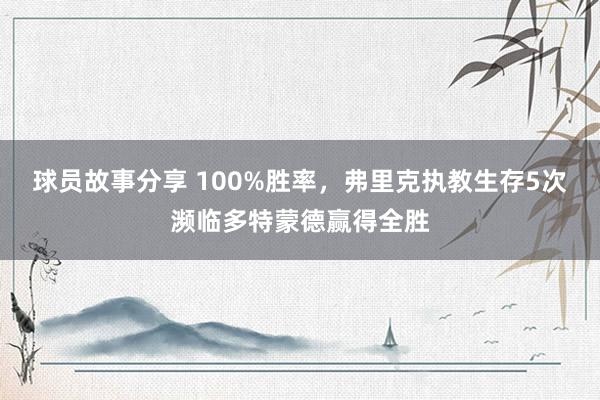 球员故事分享 100%胜率，弗里克执教生存5次濒临多特蒙德赢得全胜