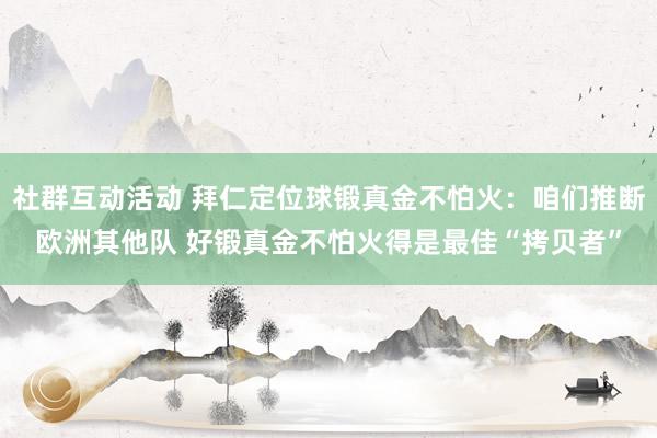 社群互动活动 拜仁定位球锻真金不怕火：咱们推断欧洲其他队 好锻真金不怕火得是最佳“拷贝者”