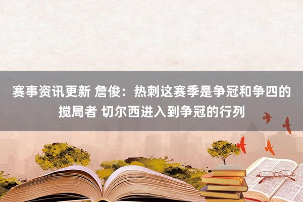 赛事资讯更新 詹俊：热刺这赛季是争冠和争四的搅局者 切尔西进入到争冠的行列