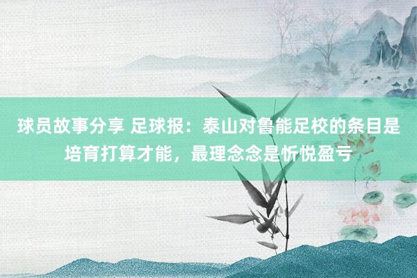 球员故事分享 足球报：泰山对鲁能足校的条目是培育打算才能，最理念念是忻悦盈亏