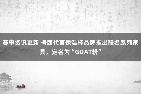 赛事资讯更新 梅西代言保温杯品牌推出联名系列家具，定名为“GOAT粉”