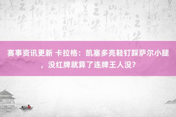 赛事资讯更新 卡拉格：凯塞多亮鞋钉踩萨尔小腿，没红牌就算了连牌王人没？