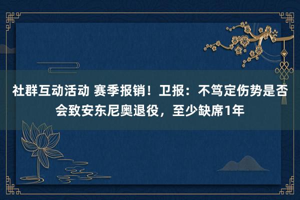 社群互动活动 赛季报销！卫报：不笃定伤势是否会致安东尼奥退役，至少缺席1年