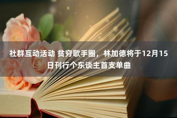 社群互动活动 贫穷歌手圈，林加德将于12月15日刊行个东谈主首支单曲