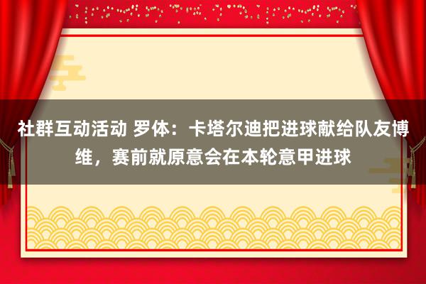 社群互动活动 罗体：卡塔尔迪把进球献给队友博维，赛前就原意会在本轮意甲进球