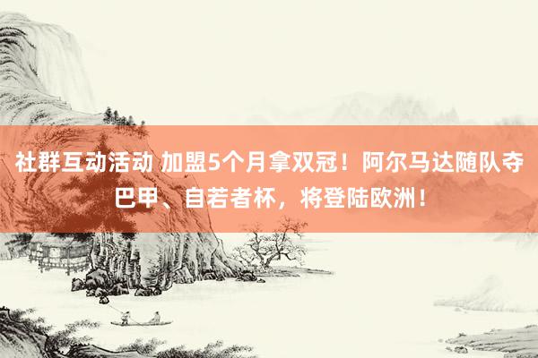 社群互动活动 加盟5个月拿双冠！阿尔马达随队夺巴甲、自若者杯，将登陆欧洲！