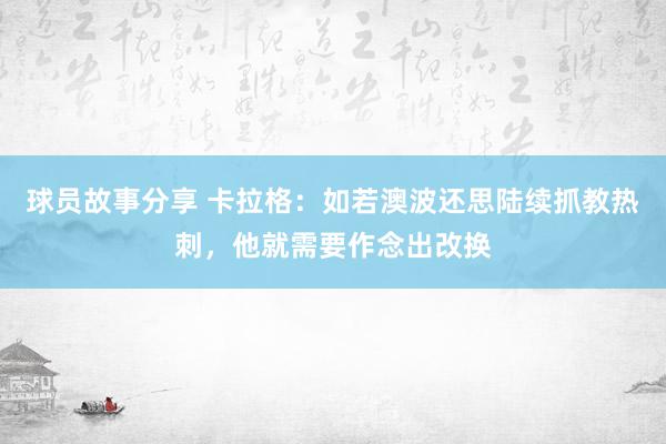 球员故事分享 卡拉格：如若澳波还思陆续抓教热刺，他就需要作念出改换