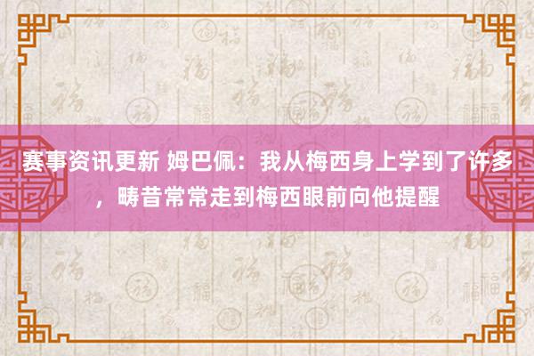 赛事资讯更新 姆巴佩：我从梅西身上学到了许多，畴昔常常走到梅西眼前向他提醒