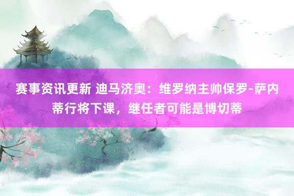 赛事资讯更新 迪马济奥：维罗纳主帅保罗-萨内蒂行将下课，继任者可能是博切蒂