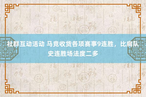 社群互动活动 马竞收货各项赛事9连胜，比肩队史连胜场法度二多