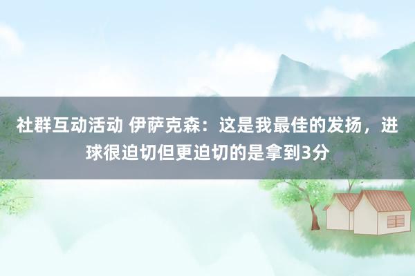 社群互动活动 伊萨克森：这是我最佳的发扬，进球很迫切但更迫切的是拿到3分