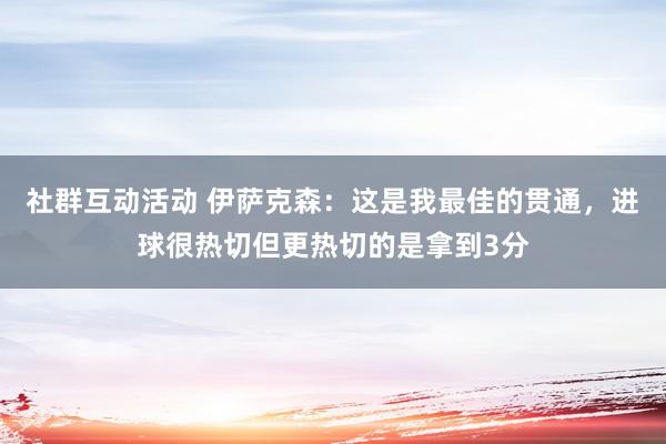 社群互动活动 伊萨克森：这是我最佳的贯通，进球很热切但更热切的是拿到3分