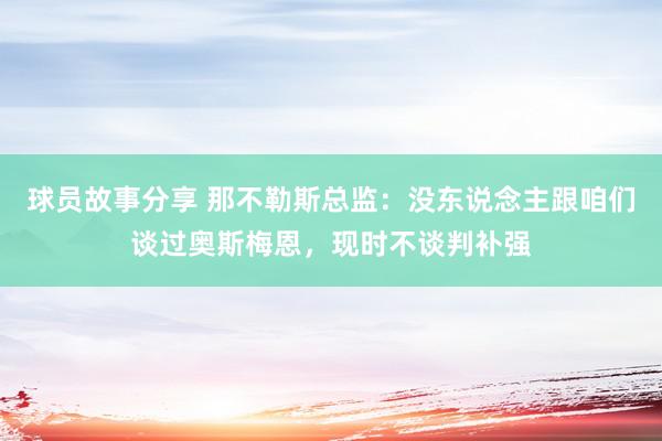 球员故事分享 那不勒斯总监：没东说念主跟咱们谈过奥斯梅恩，现时不谈判补强