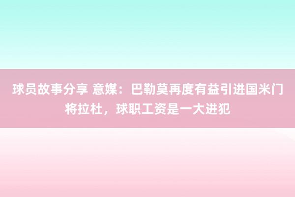 球员故事分享 意媒：巴勒莫再度有益引进国米门将拉杜，球职工资是一大进犯