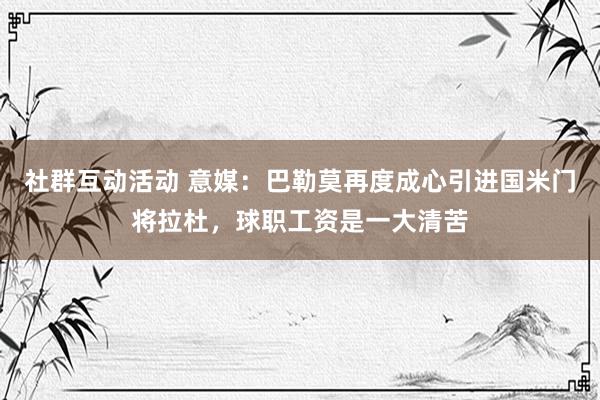 社群互动活动 意媒：巴勒莫再度成心引进国米门将拉杜，球职工资是一大清苦