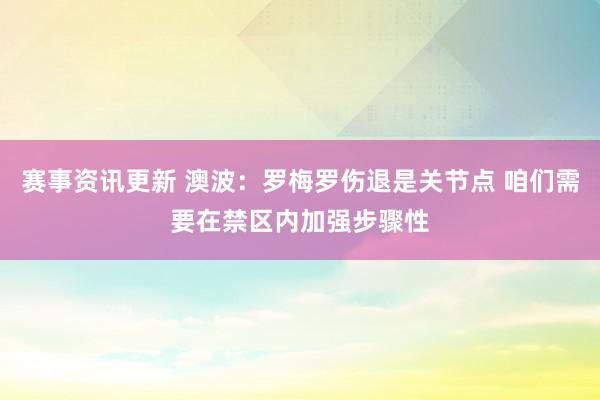 赛事资讯更新 澳波：罗梅罗伤退是关节点 咱们需要在禁区内加强步骤性