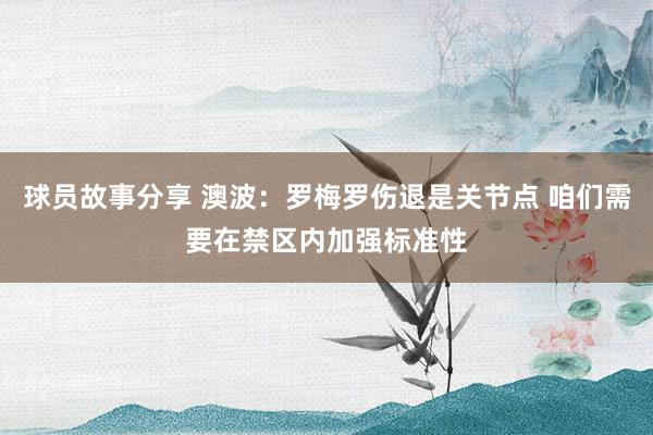 球员故事分享 澳波：罗梅罗伤退是关节点 咱们需要在禁区内加强标准性