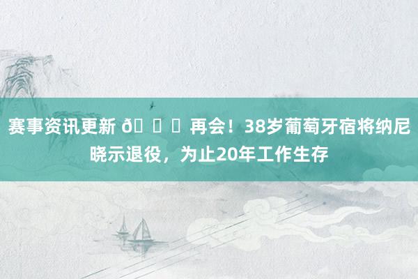 赛事资讯更新 👋再会！38岁葡萄牙宿将纳尼晓示退役，为止20年工作生存