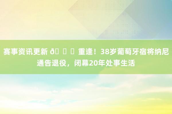 赛事资讯更新 👋重逢！38岁葡萄牙宿将纳尼通告退役，闭幕20年处事生活