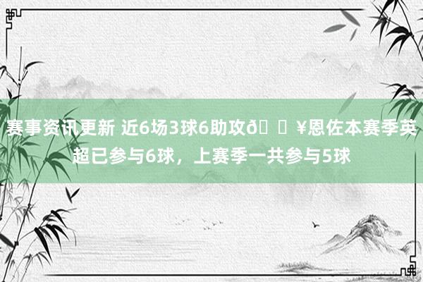 赛事资讯更新 近6场3球6助攻🔥恩佐本赛季英超已参与6球，上赛季一共参与5球