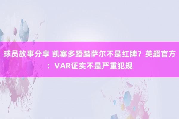 球员故事分享 凯塞多蹬踏萨尔不是红牌？英超官方：VAR证实不是严重犯规