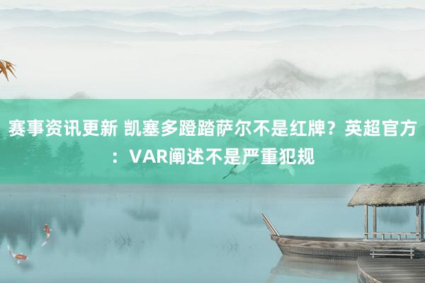 赛事资讯更新 凯塞多蹬踏萨尔不是红牌？英超官方：VAR阐述不是严重犯规