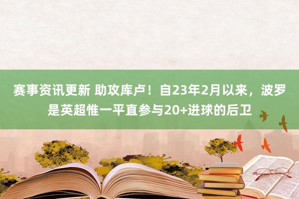 赛事资讯更新 助攻库卢！自23年2月以来，波罗是英超惟一平直参与20+进球的后卫