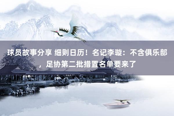 球员故事分享 细则日历！名记李璇：不含俱乐部，足协第二批措置名单要来了