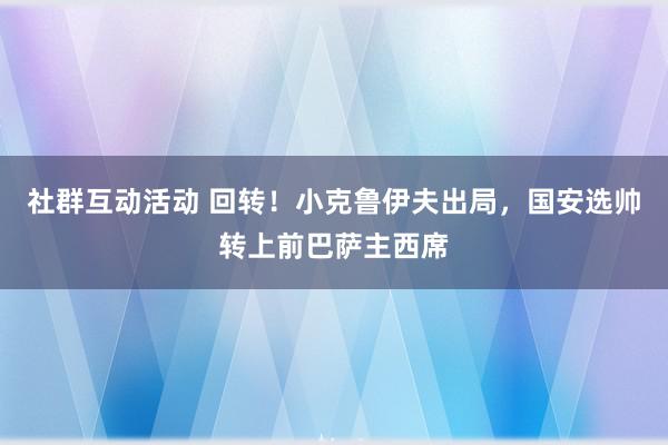 社群互动活动 回转！小克鲁伊夫出局，国安选帅转上前巴萨主西席