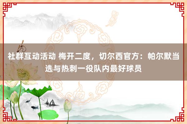 社群互动活动 梅开二度，切尔西官方：帕尔默当选与热刺一役队内最好球员