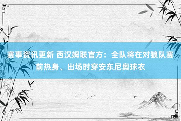 赛事资讯更新 西汉姆联官方：全队将在对狼队赛前热身、出场时穿安东尼奥球衣