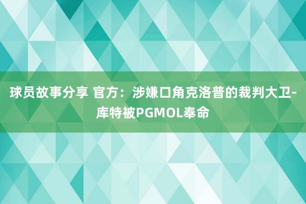 球员故事分享 官方：涉嫌口角克洛普的裁判大卫-库特被PGMOL奉命