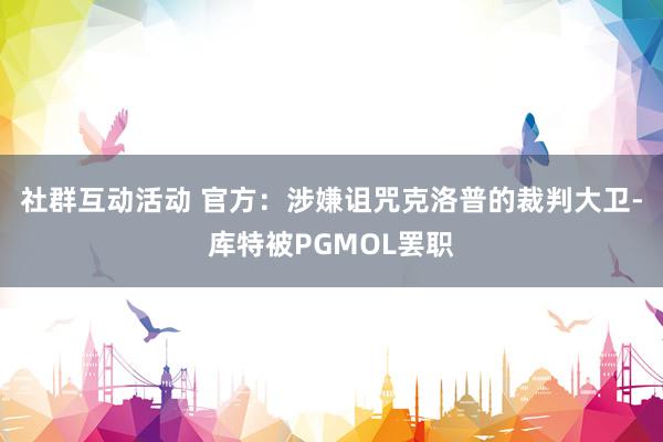 社群互动活动 官方：涉嫌诅咒克洛普的裁判大卫-库特被PGMOL罢职