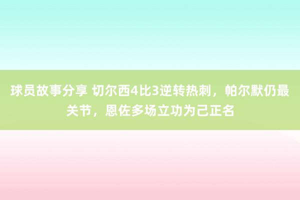 球员故事分享 切尔西4比3逆转热刺，帕尔默仍最关节，恩佐多场立功为己正名