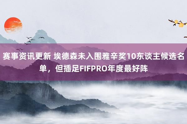 赛事资讯更新 埃德森未入围雅辛奖10东谈主候选名单，但插足FIFPRO年度最好阵