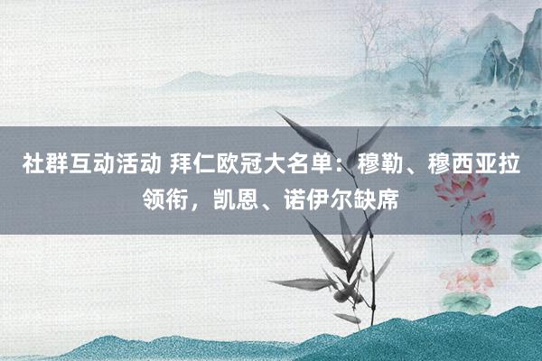 社群互动活动 拜仁欧冠大名单：穆勒、穆西亚拉领衔，凯恩、诺伊尔缺席