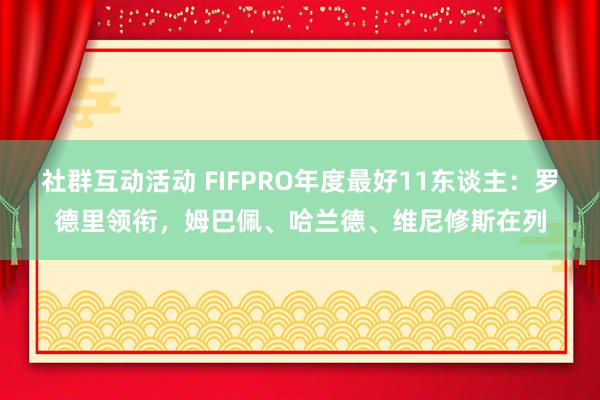 社群互动活动 FIFPRO年度最好11东谈主：罗德里领衔，姆巴佩、哈兰德、维尼修斯在列